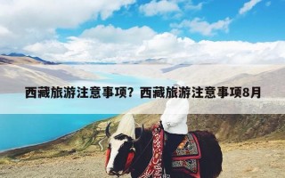 西藏旅游注意事项？西藏旅游注意事项8月