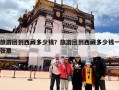 旅游团到西藏多少钱？旅游团到西藏多少钱一张票