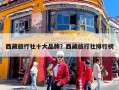 西藏旅行社十大品牌？西藏旅行社排行榜