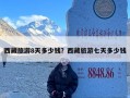 西藏旅游8天多少钱？西藏旅游七天多少钱